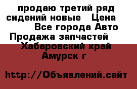 продаю третий ряд сидений новые › Цена ­ 15 000 - Все города Авто » Продажа запчастей   . Хабаровский край,Амурск г.